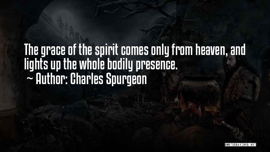 Charles Spurgeon Quotes: The Grace Of The Spirit Comes Only From Heaven, And Lights Up The Whole Bodily Presence.