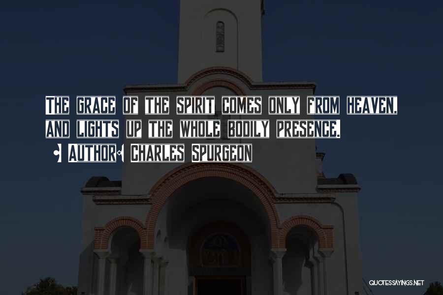 Charles Spurgeon Quotes: The Grace Of The Spirit Comes Only From Heaven, And Lights Up The Whole Bodily Presence.