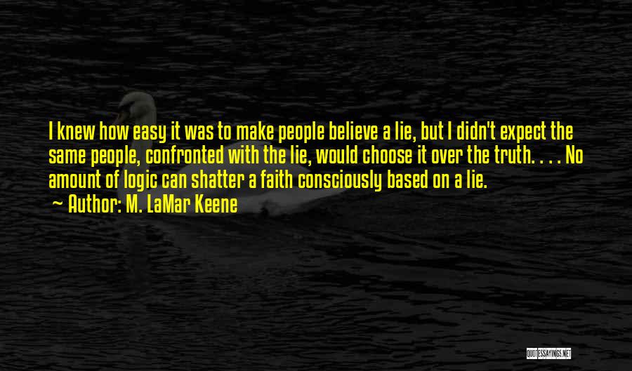 M. LaMar Keene Quotes: I Knew How Easy It Was To Make People Believe A Lie, But I Didn't Expect The Same People, Confronted