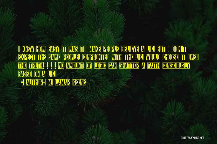 M. LaMar Keene Quotes: I Knew How Easy It Was To Make People Believe A Lie, But I Didn't Expect The Same People, Confronted