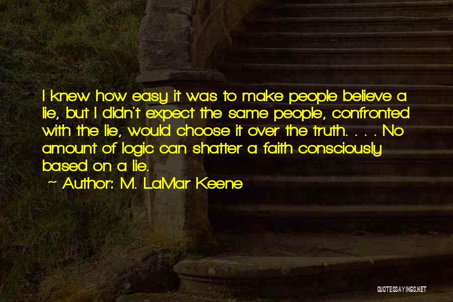 M. LaMar Keene Quotes: I Knew How Easy It Was To Make People Believe A Lie, But I Didn't Expect The Same People, Confronted