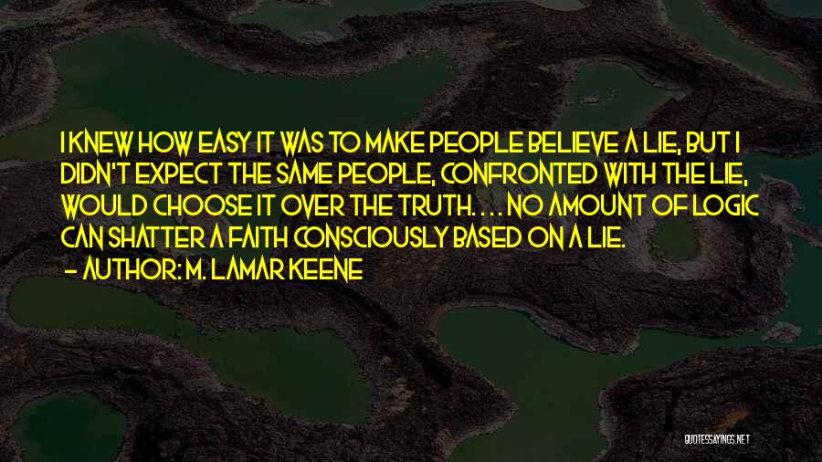 M. LaMar Keene Quotes: I Knew How Easy It Was To Make People Believe A Lie, But I Didn't Expect The Same People, Confronted