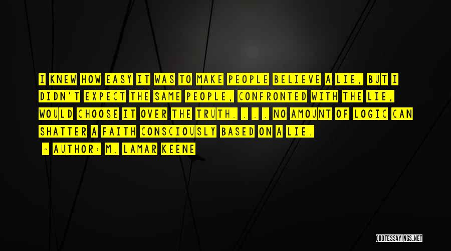 M. LaMar Keene Quotes: I Knew How Easy It Was To Make People Believe A Lie, But I Didn't Expect The Same People, Confronted