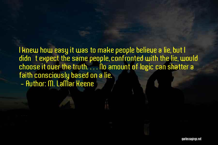 M. LaMar Keene Quotes: I Knew How Easy It Was To Make People Believe A Lie, But I Didn't Expect The Same People, Confronted