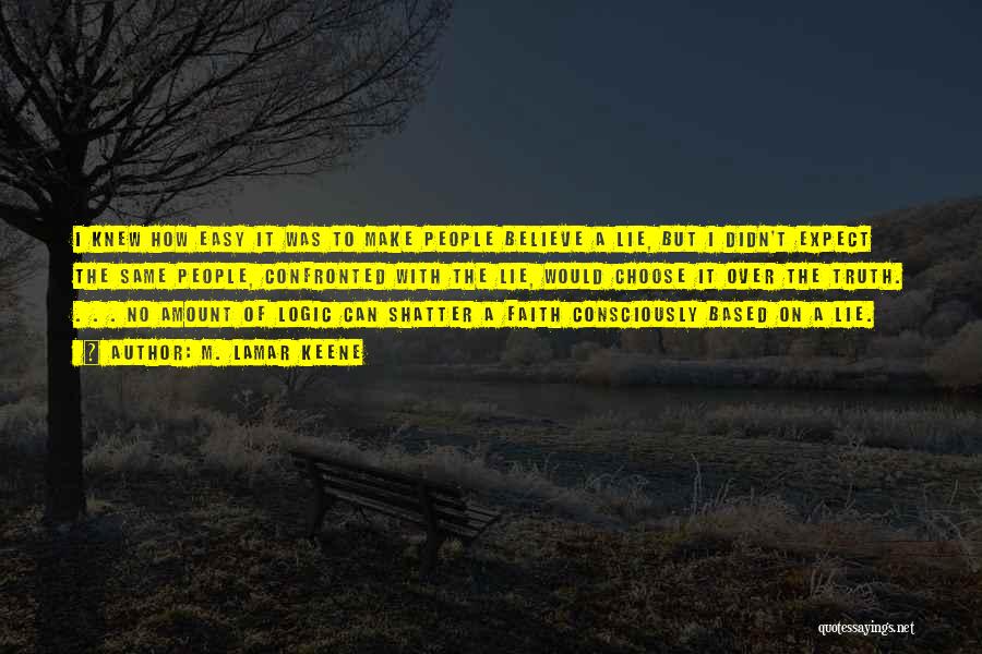 M. LaMar Keene Quotes: I Knew How Easy It Was To Make People Believe A Lie, But I Didn't Expect The Same People, Confronted