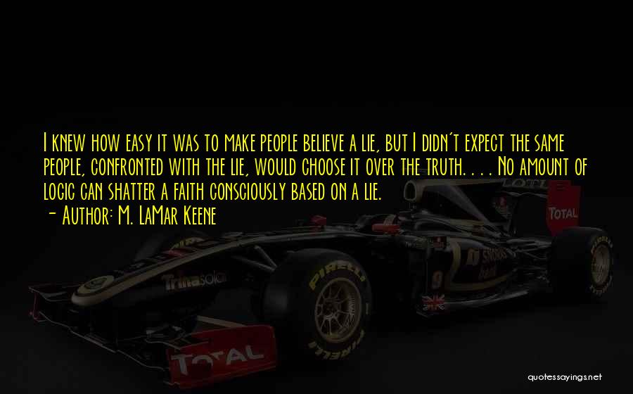 M. LaMar Keene Quotes: I Knew How Easy It Was To Make People Believe A Lie, But I Didn't Expect The Same People, Confronted