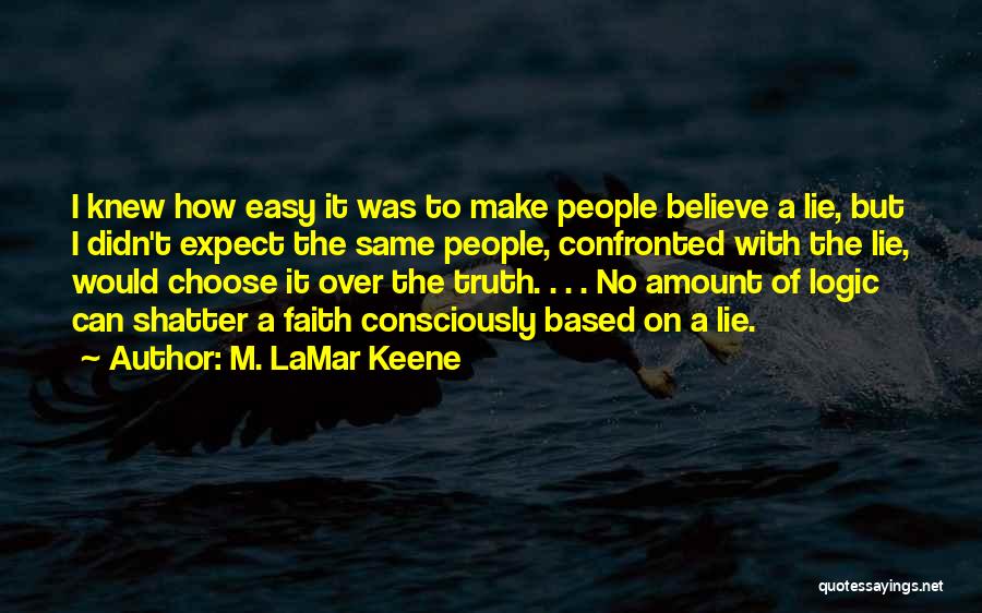 M. LaMar Keene Quotes: I Knew How Easy It Was To Make People Believe A Lie, But I Didn't Expect The Same People, Confronted