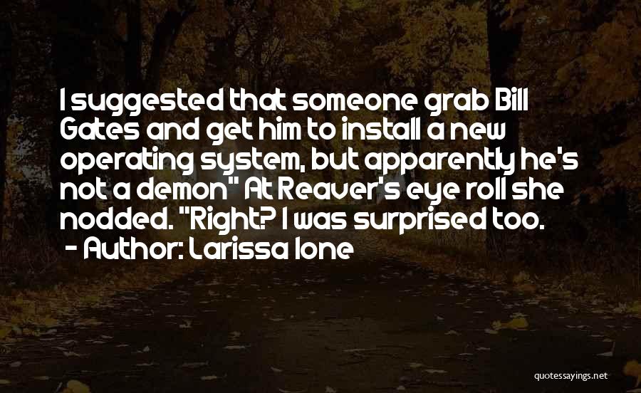 Larissa Ione Quotes: I Suggested That Someone Grab Bill Gates And Get Him To Install A New Operating System, But Apparently He's Not
