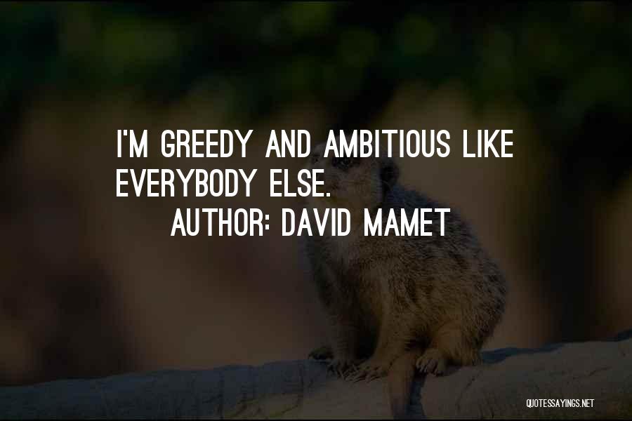 David Mamet Quotes: I'm Greedy And Ambitious Like Everybody Else.