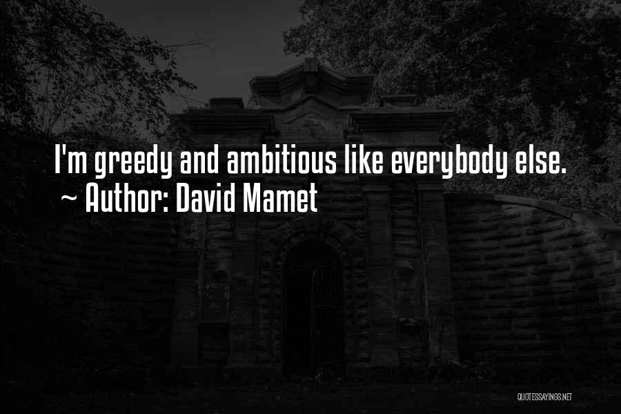 David Mamet Quotes: I'm Greedy And Ambitious Like Everybody Else.