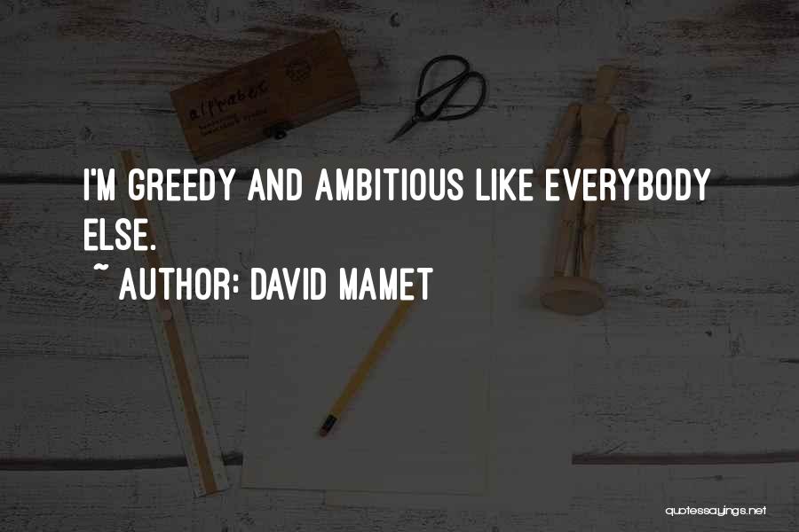 David Mamet Quotes: I'm Greedy And Ambitious Like Everybody Else.