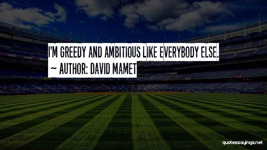 David Mamet Quotes: I'm Greedy And Ambitious Like Everybody Else.