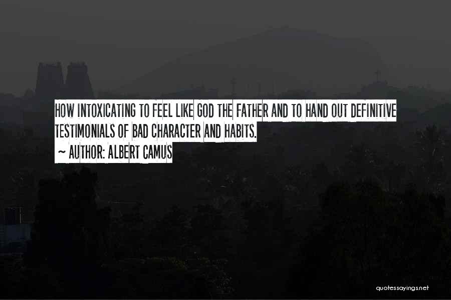 Albert Camus Quotes: How Intoxicating To Feel Like God The Father And To Hand Out Definitive Testimonials Of Bad Character And Habits.