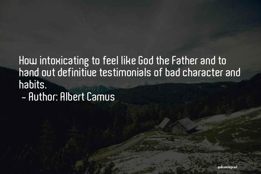 Albert Camus Quotes: How Intoxicating To Feel Like God The Father And To Hand Out Definitive Testimonials Of Bad Character And Habits.