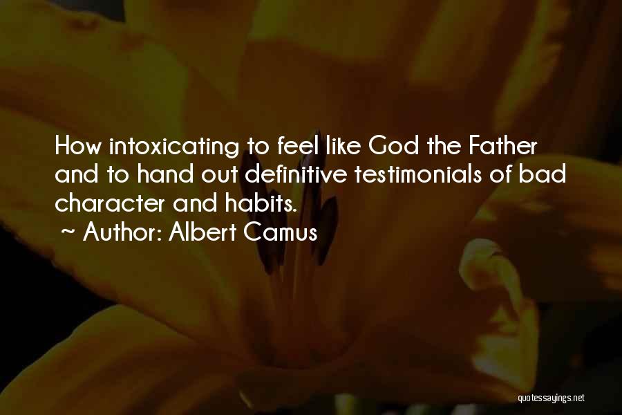 Albert Camus Quotes: How Intoxicating To Feel Like God The Father And To Hand Out Definitive Testimonials Of Bad Character And Habits.