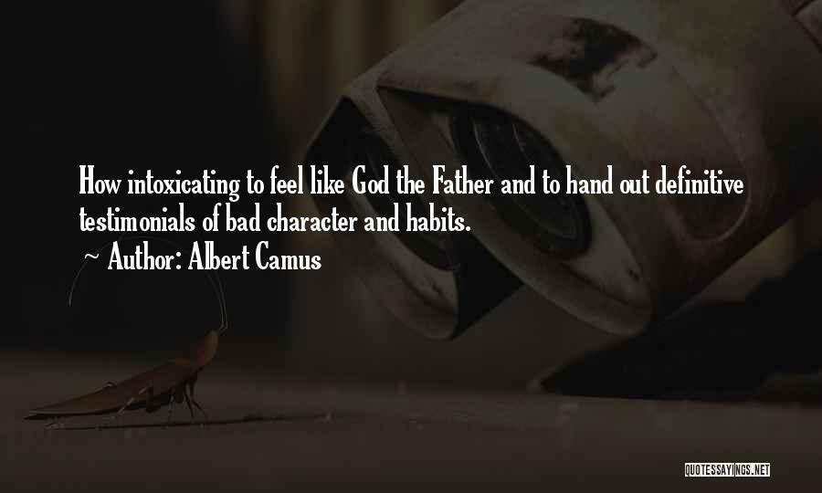 Albert Camus Quotes: How Intoxicating To Feel Like God The Father And To Hand Out Definitive Testimonials Of Bad Character And Habits.