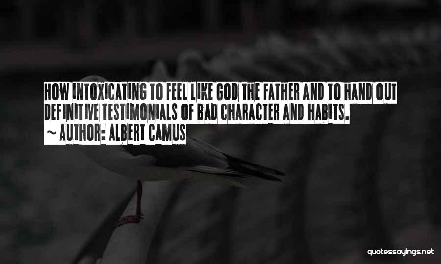 Albert Camus Quotes: How Intoxicating To Feel Like God The Father And To Hand Out Definitive Testimonials Of Bad Character And Habits.