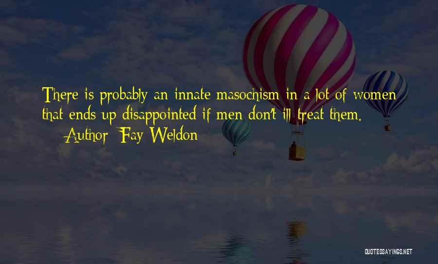 Fay Weldon Quotes: There Is Probably An Innate Masochism In A Lot Of Women That Ends Up Disappointed If Men Don't Ill-treat Them.