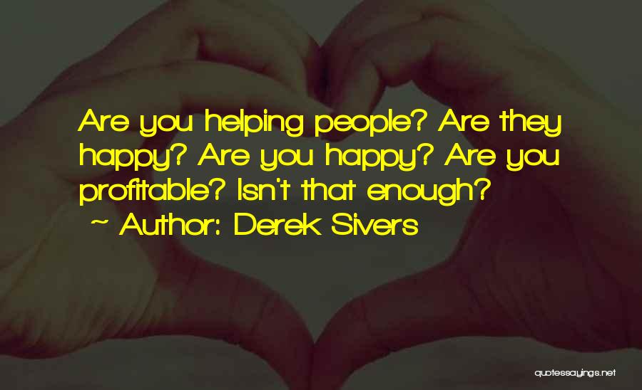 Derek Sivers Quotes: Are You Helping People? Are They Happy? Are You Happy? Are You Profitable? Isn't That Enough?