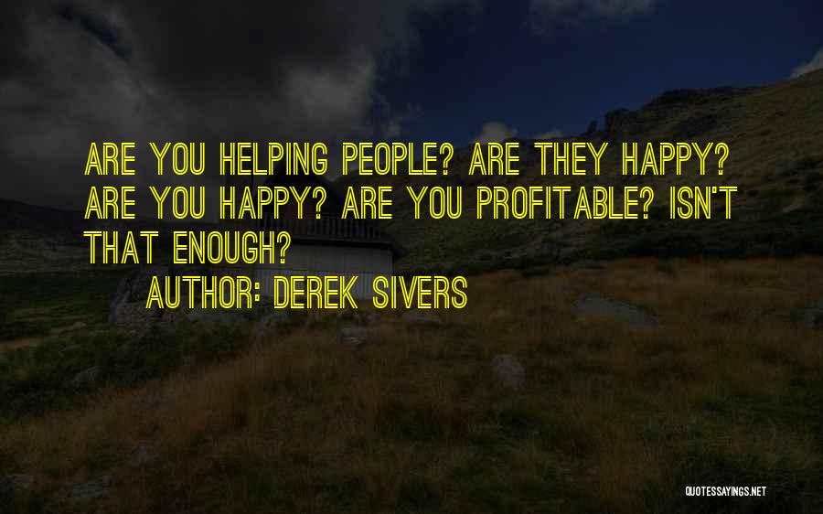 Derek Sivers Quotes: Are You Helping People? Are They Happy? Are You Happy? Are You Profitable? Isn't That Enough?