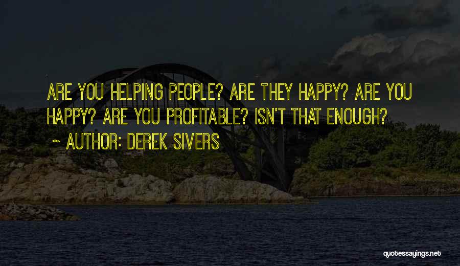 Derek Sivers Quotes: Are You Helping People? Are They Happy? Are You Happy? Are You Profitable? Isn't That Enough?