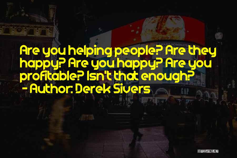 Derek Sivers Quotes: Are You Helping People? Are They Happy? Are You Happy? Are You Profitable? Isn't That Enough?