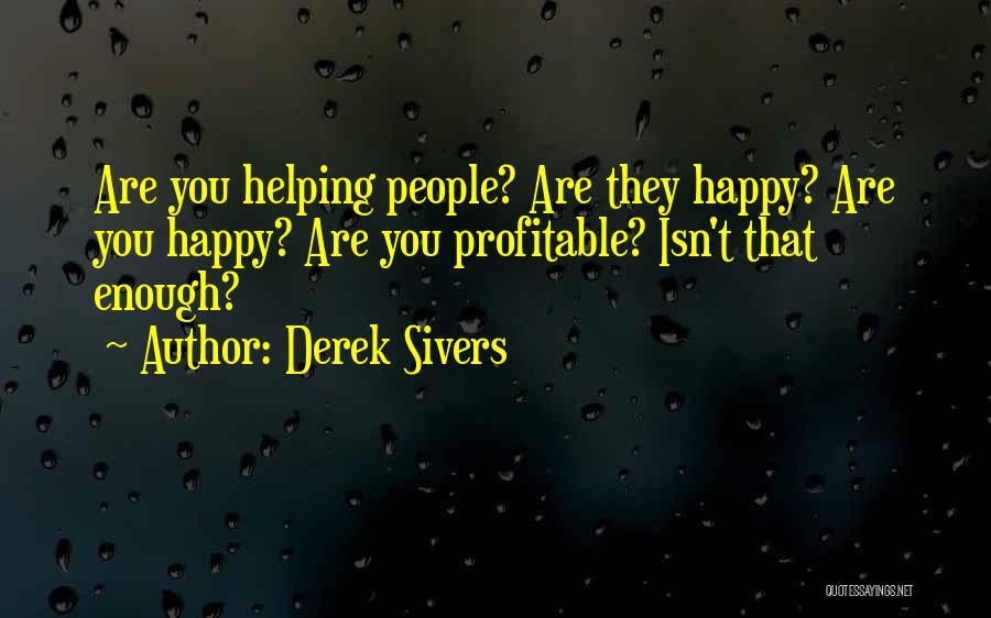 Derek Sivers Quotes: Are You Helping People? Are They Happy? Are You Happy? Are You Profitable? Isn't That Enough?