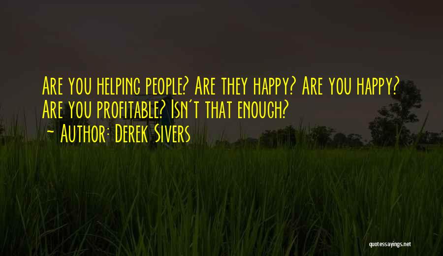 Derek Sivers Quotes: Are You Helping People? Are They Happy? Are You Happy? Are You Profitable? Isn't That Enough?