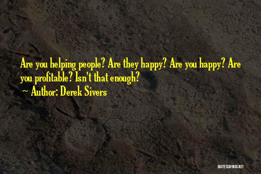 Derek Sivers Quotes: Are You Helping People? Are They Happy? Are You Happy? Are You Profitable? Isn't That Enough?
