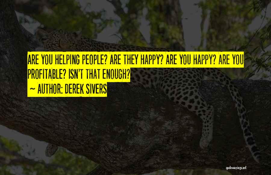 Derek Sivers Quotes: Are You Helping People? Are They Happy? Are You Happy? Are You Profitable? Isn't That Enough?