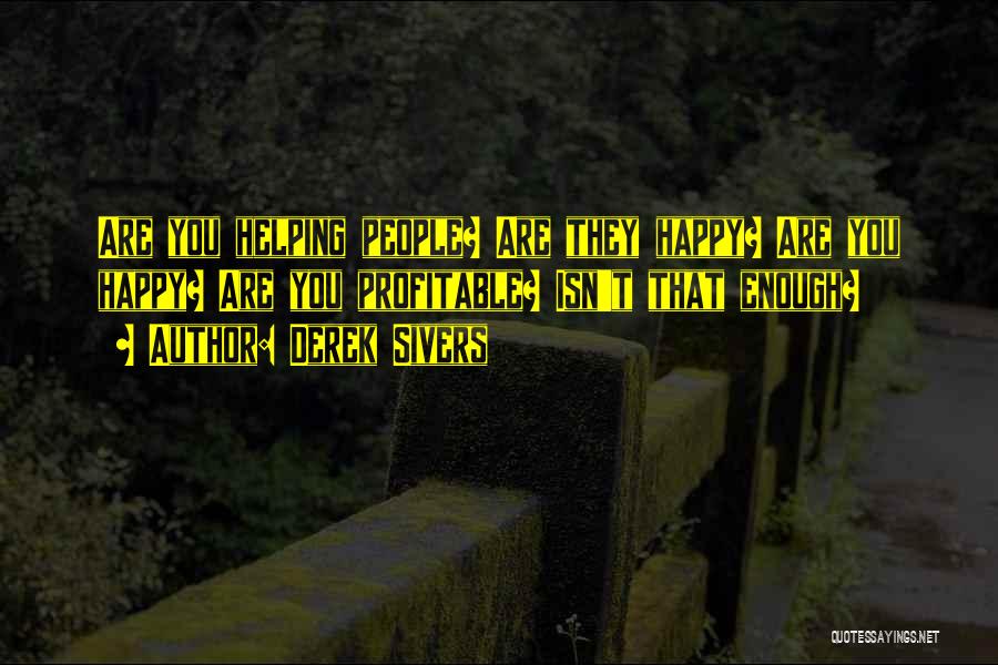 Derek Sivers Quotes: Are You Helping People? Are They Happy? Are You Happy? Are You Profitable? Isn't That Enough?