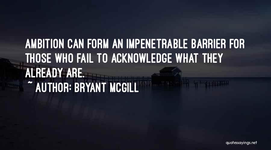 Bryant McGill Quotes: Ambition Can Form An Impenetrable Barrier For Those Who Fail To Acknowledge What They Already Are.