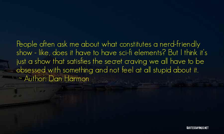 Dan Harmon Quotes: People Often Ask Me About What Constitutes A Nerd-friendly Show - Like, Does It Have To Have Sci-fi Elements? But