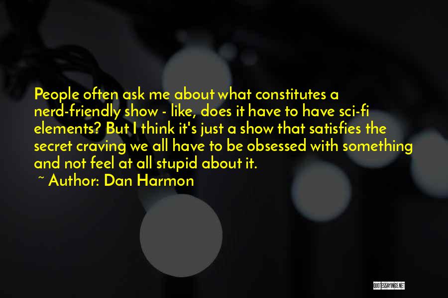 Dan Harmon Quotes: People Often Ask Me About What Constitutes A Nerd-friendly Show - Like, Does It Have To Have Sci-fi Elements? But