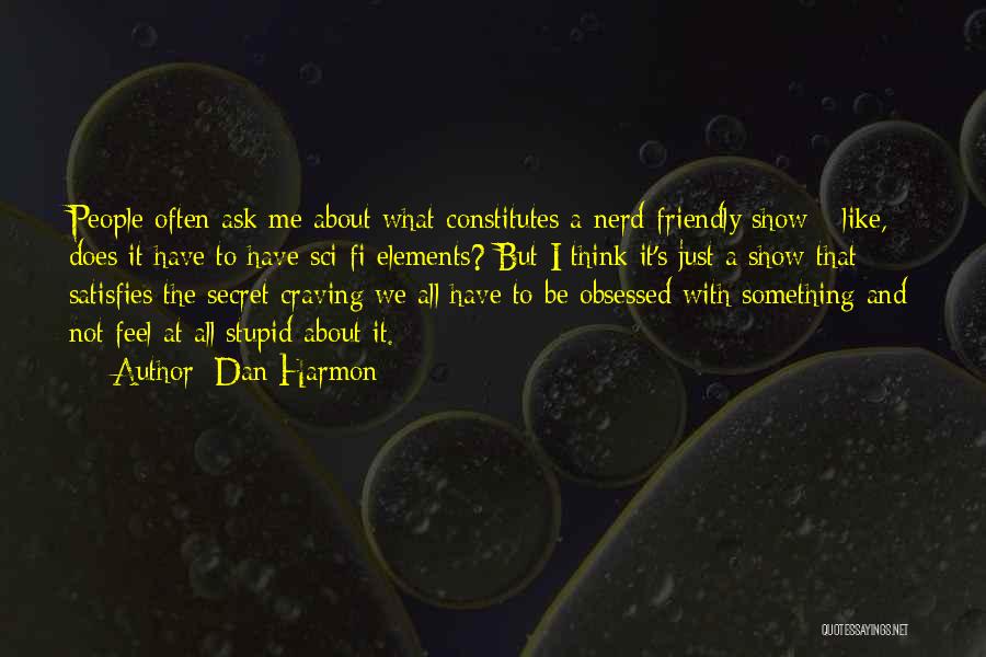 Dan Harmon Quotes: People Often Ask Me About What Constitutes A Nerd-friendly Show - Like, Does It Have To Have Sci-fi Elements? But