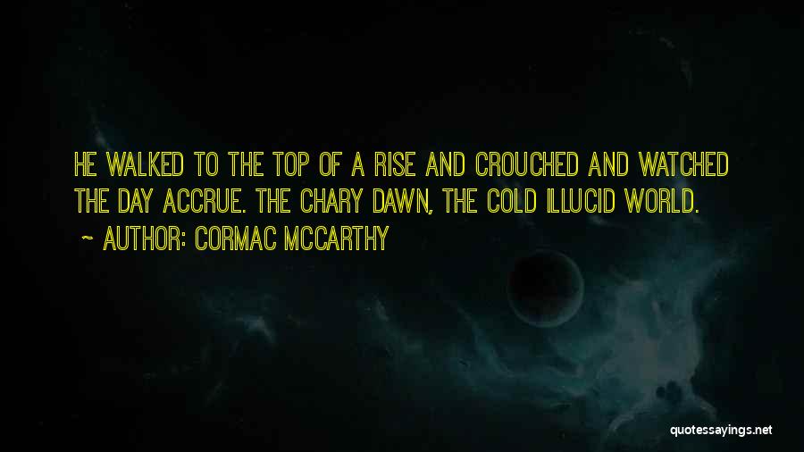 Cormac McCarthy Quotes: He Walked To The Top Of A Rise And Crouched And Watched The Day Accrue. The Chary Dawn, The Cold