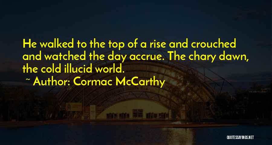 Cormac McCarthy Quotes: He Walked To The Top Of A Rise And Crouched And Watched The Day Accrue. The Chary Dawn, The Cold