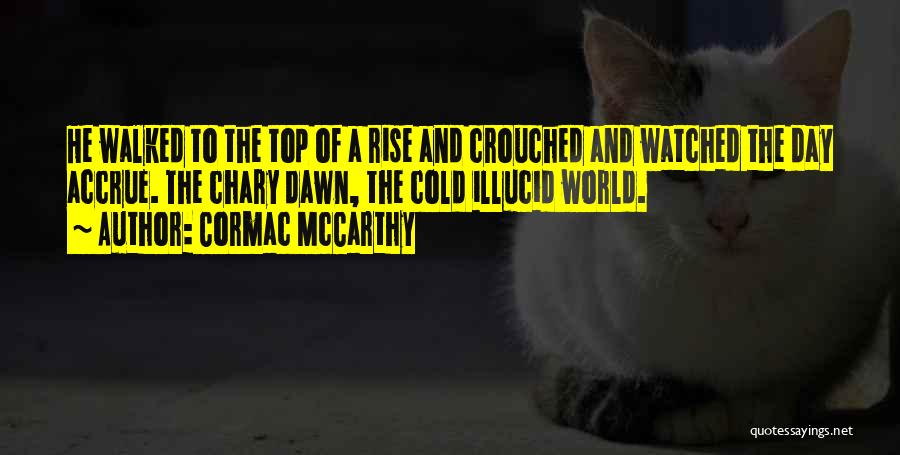 Cormac McCarthy Quotes: He Walked To The Top Of A Rise And Crouched And Watched The Day Accrue. The Chary Dawn, The Cold