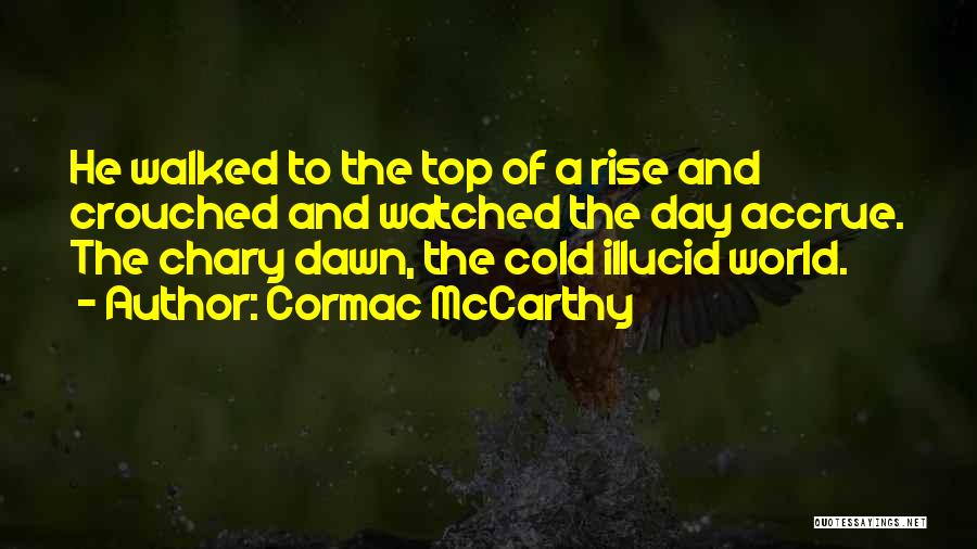 Cormac McCarthy Quotes: He Walked To The Top Of A Rise And Crouched And Watched The Day Accrue. The Chary Dawn, The Cold