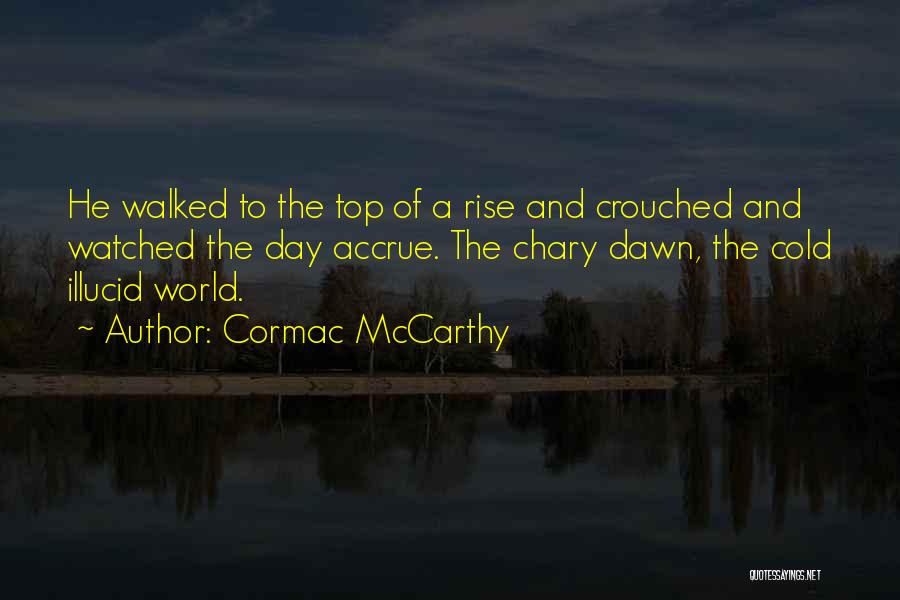 Cormac McCarthy Quotes: He Walked To The Top Of A Rise And Crouched And Watched The Day Accrue. The Chary Dawn, The Cold