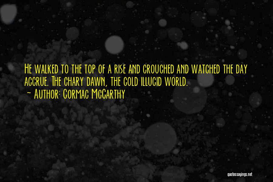 Cormac McCarthy Quotes: He Walked To The Top Of A Rise And Crouched And Watched The Day Accrue. The Chary Dawn, The Cold