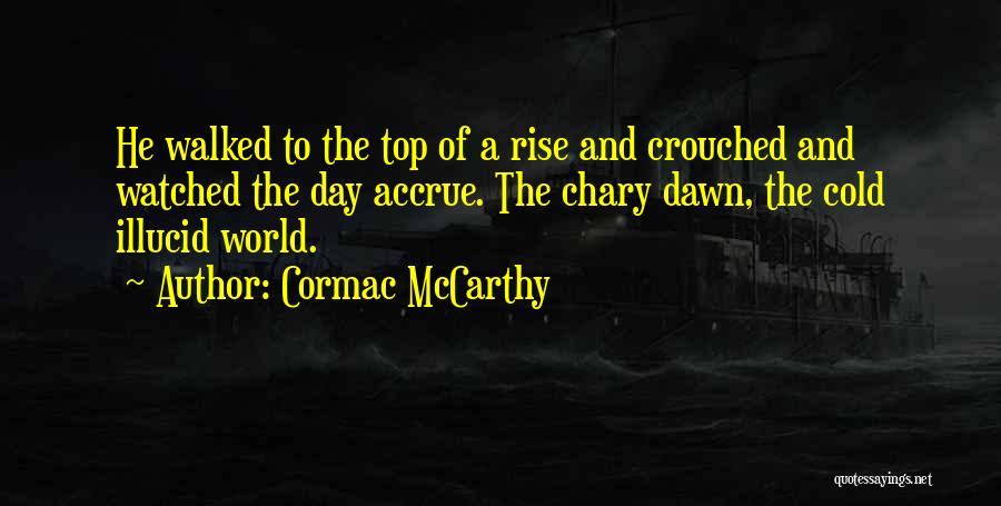 Cormac McCarthy Quotes: He Walked To The Top Of A Rise And Crouched And Watched The Day Accrue. The Chary Dawn, The Cold