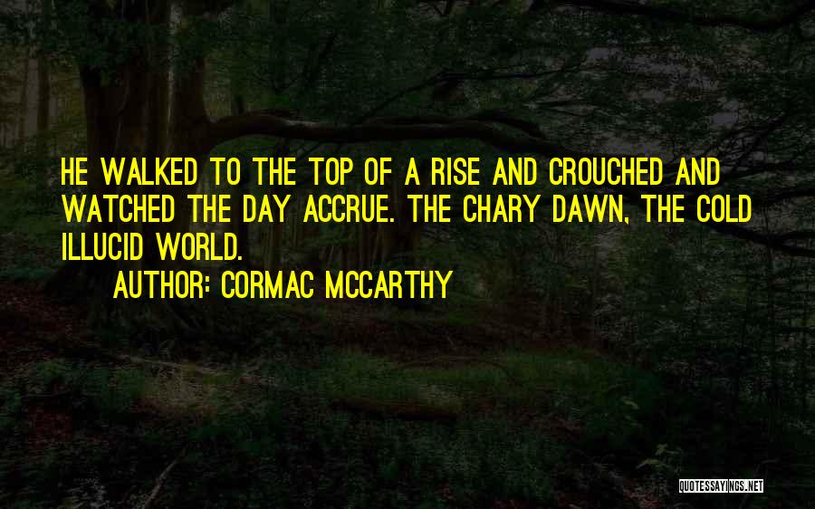 Cormac McCarthy Quotes: He Walked To The Top Of A Rise And Crouched And Watched The Day Accrue. The Chary Dawn, The Cold