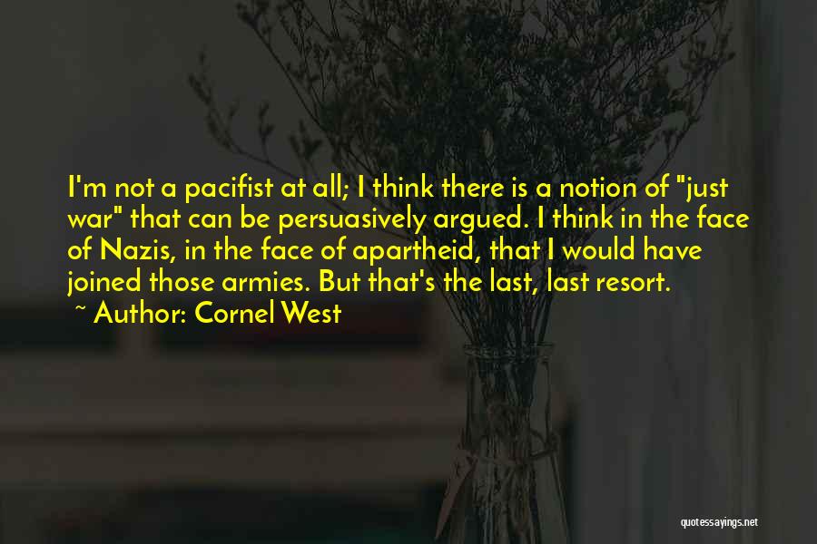 Cornel West Quotes: I'm Not A Pacifist At All; I Think There Is A Notion Of Just War That Can Be Persuasively Argued.