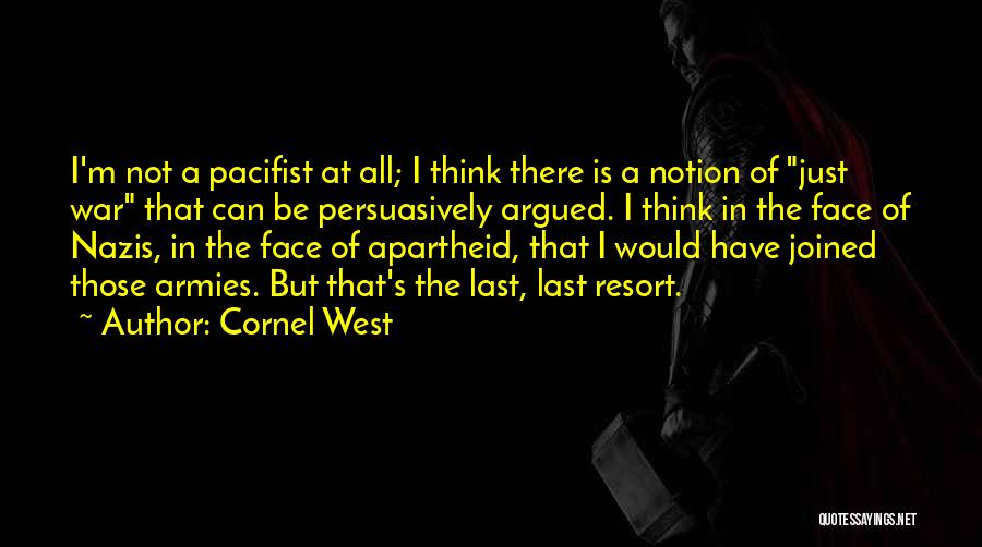 Cornel West Quotes: I'm Not A Pacifist At All; I Think There Is A Notion Of Just War That Can Be Persuasively Argued.