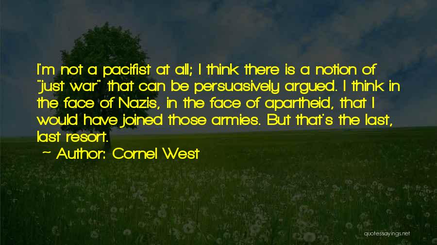 Cornel West Quotes: I'm Not A Pacifist At All; I Think There Is A Notion Of Just War That Can Be Persuasively Argued.