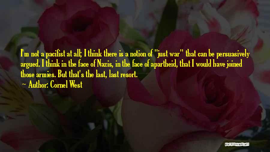 Cornel West Quotes: I'm Not A Pacifist At All; I Think There Is A Notion Of Just War That Can Be Persuasively Argued.