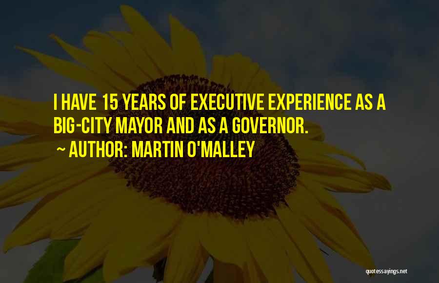 Martin O'Malley Quotes: I Have 15 Years Of Executive Experience As A Big-city Mayor And As A Governor.