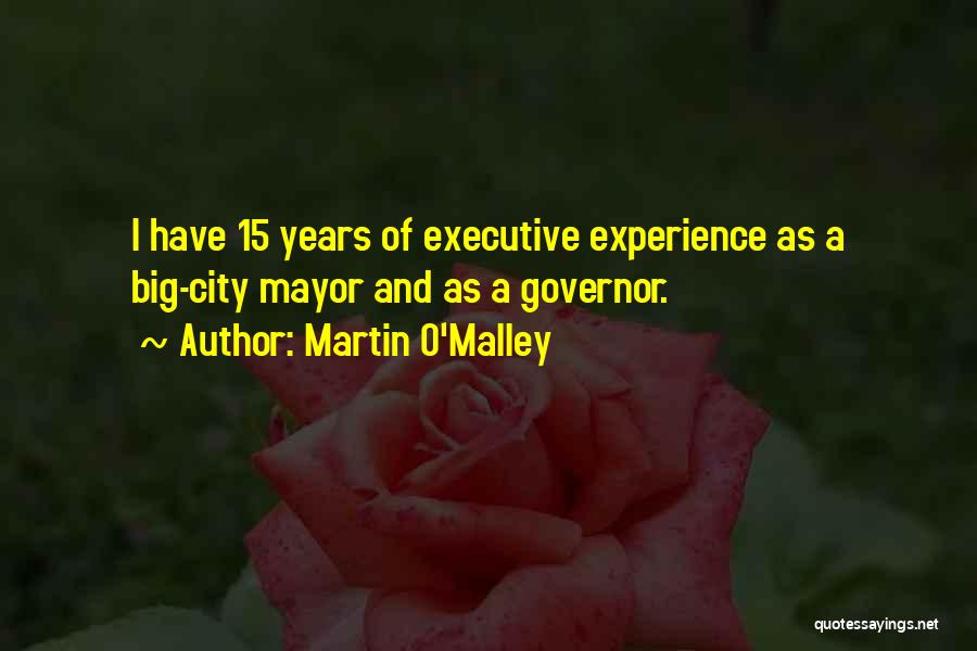 Martin O'Malley Quotes: I Have 15 Years Of Executive Experience As A Big-city Mayor And As A Governor.