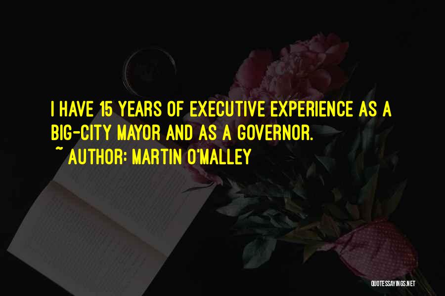 Martin O'Malley Quotes: I Have 15 Years Of Executive Experience As A Big-city Mayor And As A Governor.